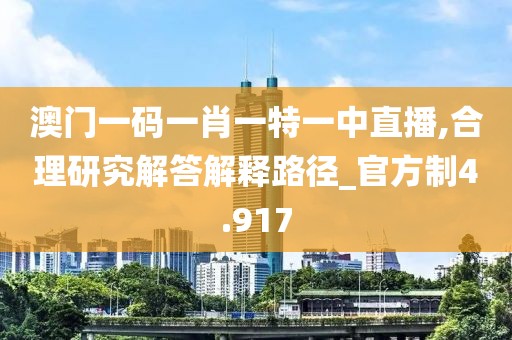 澳門一碼一肖一特一中直播,合理研究解答解釋路徑_官方制4.917