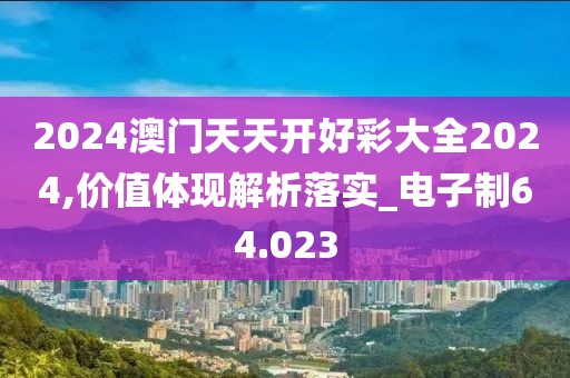2024澳門天天開好彩大全2024,價值體現(xiàn)解析落實_電子制64.023