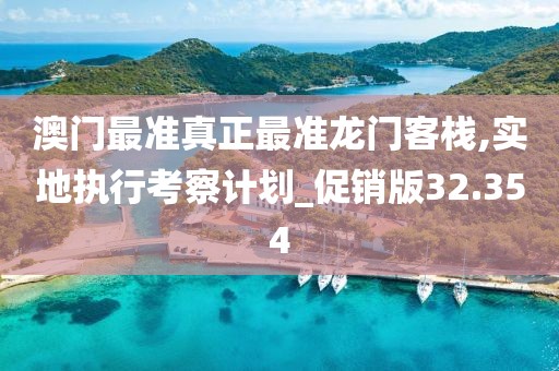澳門最準(zhǔn)真正最準(zhǔn)龍門客棧,實(shí)地執(zhí)行考察計(jì)劃_促銷版32.354