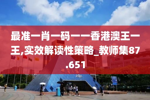 最準一肖一碼一一香港澳王一王,實效解讀性策略_教師集87.651