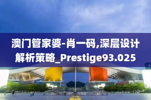 澳門管家婆-肖一碼,深層設(shè)計解析策略_Prestige93.025