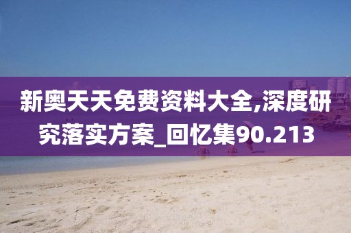 新奧天天免費(fèi)資料大全,深度研究落實(shí)方案_回憶集90.213