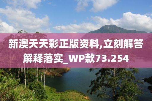 新澳天天彩正版資料,立刻解答解釋落實_WP款73.254