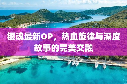 銀魂最新OP，熱血旋律與深度故事的完美交融