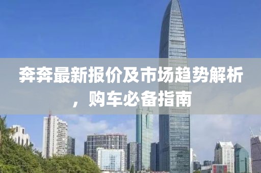 奔奔最新報價及市場趨勢解析，購車必備指南