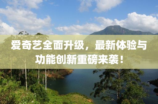愛奇藝全面升級(jí)，最新體驗(yàn)與功能創(chuàng)新重磅來襲！