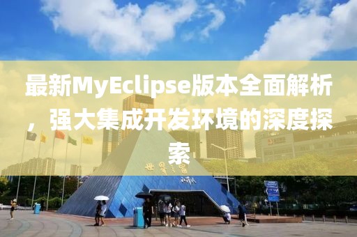 最新MyEclipse版本全面解析，強大集成開發(fā)環(huán)境的深度探索