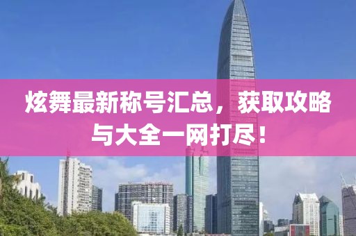炫舞最新稱號(hào)匯總，獲取攻略與大全一網(wǎng)打盡！