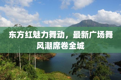 東方紅魅力舞動(dòng)，最新廣場(chǎng)舞風(fēng)潮席卷全城