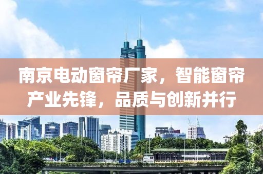 南京電動窗簾廠家，智能窗簾產(chǎn)業(yè)先鋒，品質(zhì)與創(chuàng)新并行