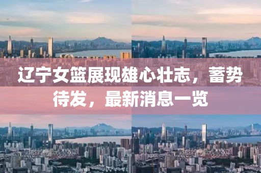 遼寧女籃展現(xiàn)雄心壯志，蓄勢待發(fā)，最新消息一覽