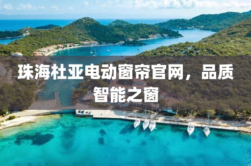 珠海杜亞電動窗簾官網(wǎng)，品質(zhì)智能之窗