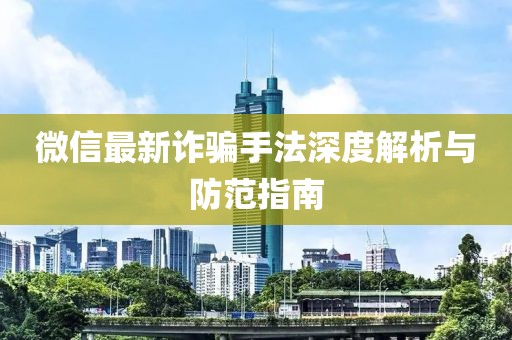 微信最新詐騙手法深度解析與防范指南