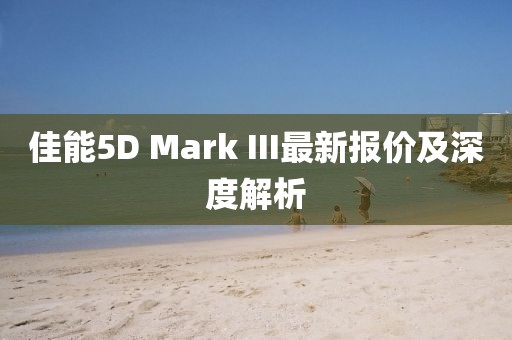 佳能5D Mark III最新報(bào)價(jià)及深度解析