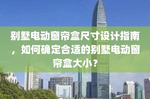 別墅電動窗簾盒尺寸設(shè)計指南，如何確定合適的別墅電動窗簾盒大??？