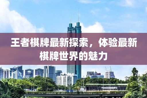 王者棋牌最新探索，體驗最新棋牌世界的魅力