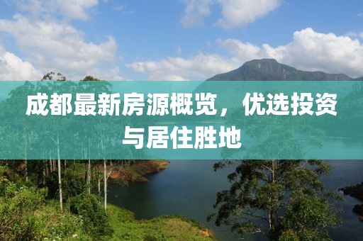 成都最新房源概覽，優(yōu)選投資與居住勝地