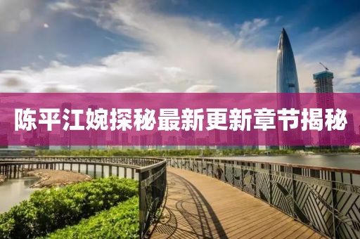 陳平江婉探秘最新更新章節(jié)揭秘