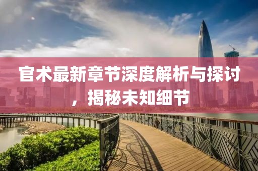 官術(shù)最新章節(jié)深度解析與探討，揭秘未知細(xì)節(jié)