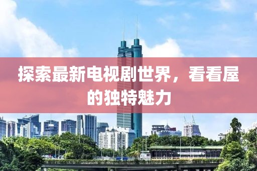 探索最新電視劇世界，看看屋的獨(dú)特魅力
