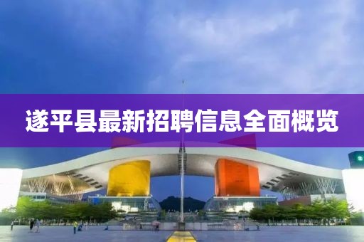 遂平縣最新招聘信息全面概覽