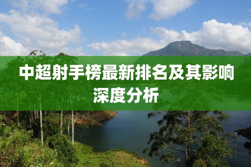 中超射手榜最新排名及其影響深度分析