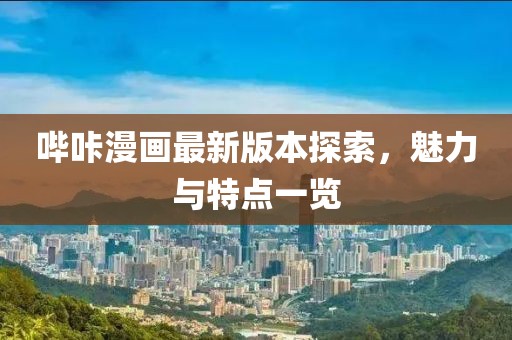 嗶咔漫畫最新版本探索，魅力與特點(diǎn)一覽
