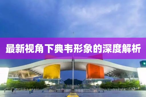 最新視角下典韋形象的深度解析