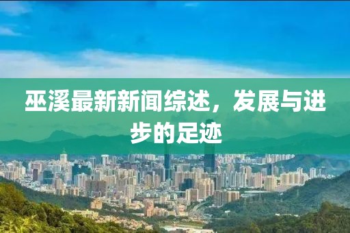 巫溪最新新聞綜述，發(fā)展與進(jìn)步的足跡