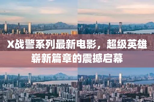 X戰(zhàn)警系列最新電影，超級(jí)英雄嶄新篇章的震撼啟幕