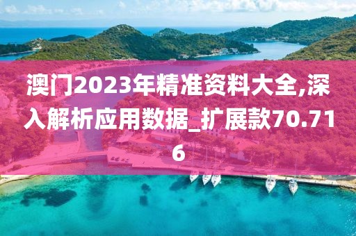 澳門2023年精準(zhǔn)資料大全,深入解析應(yīng)用數(shù)據(jù)_擴(kuò)展款70.716