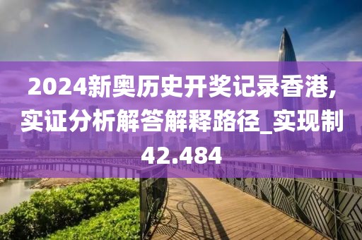 2024新奧歷史開獎(jiǎng)記錄香港,實(shí)證分析解答解釋路徑_實(shí)現(xiàn)制42.484
