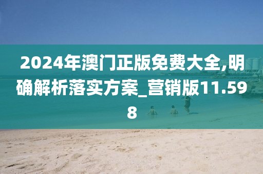 2024年澳門正版免費大全,明確解析落實方案_營銷版11.598