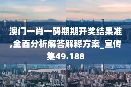 澳門一肖一碼期期開獎(jiǎng)結(jié)果準(zhǔn),全面分析解答解釋方案_宣傳集49.188