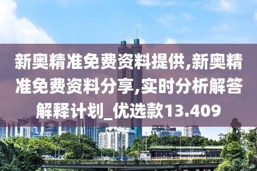 新奧精準(zhǔn)免費(fèi)資料提供,新奧精準(zhǔn)免費(fèi)資料分享,實(shí)時(shí)分析解答解釋計(jì)劃_優(yōu)選款13.409