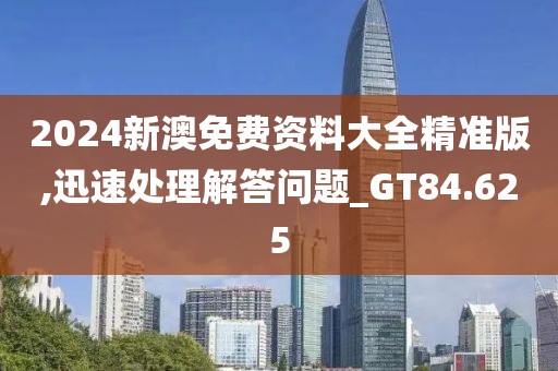 2024新澳免費(fèi)資料大全精準(zhǔn)版,迅速處理解答問題_GT84.625