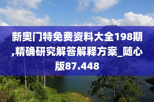 新奧門特免費資料大全198期,精確研究解答解釋方案_隨心版87.448
