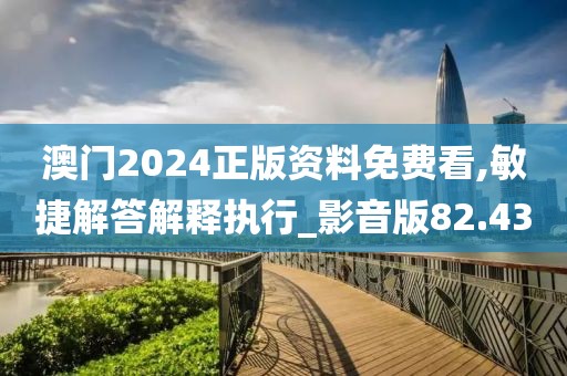 澳門2024正版資料免費(fèi)看,敏捷解答解釋執(zhí)行_影音版82.43