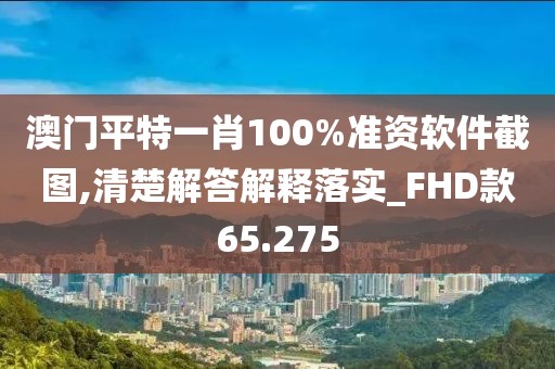 澳門(mén)平特一肖100%準(zhǔn)資軟件截圖,清楚解答解釋落實(shí)_FHD款65.275