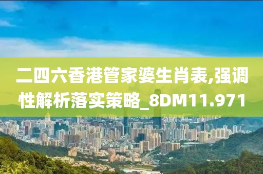 二四六香港管家婆生肖表,強(qiáng)調(diào)性解析落實(shí)策略_8DM11.971
