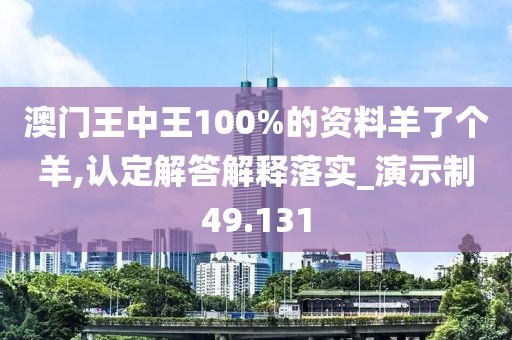 澳門王中王100%的資料羊了個羊,認定解答解釋落實_演示制49.131