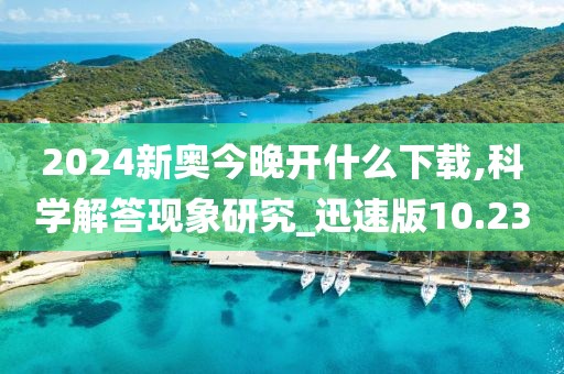 2024新奧今晚開什么下載,科學解答現(xiàn)象研究_迅速版10.23