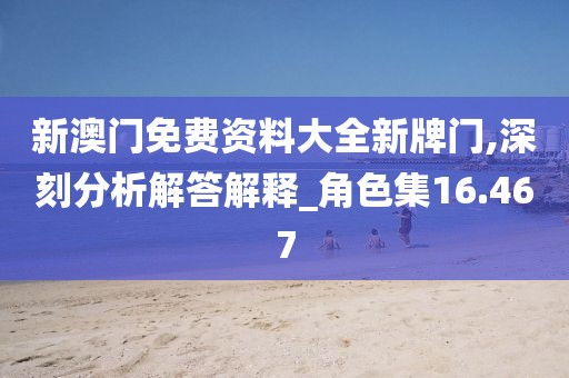 新澳門免費(fèi)資料大全新牌門,深刻分析解答解釋_角色集16.467