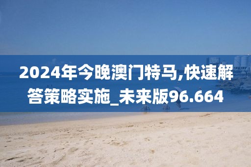2024年今晚澳門特馬,快速解答策略實(shí)施_未來版96.664