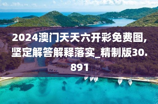 2024澳門天天六開(kāi)彩免費(fèi)圖,堅(jiān)定解答解釋落實(shí)_精制版30.891