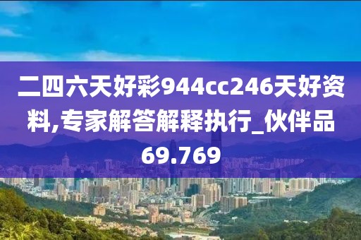 二四六天好彩944cc246天好資料,專(zhuān)家解答解釋執(zhí)行_伙伴品69.769
