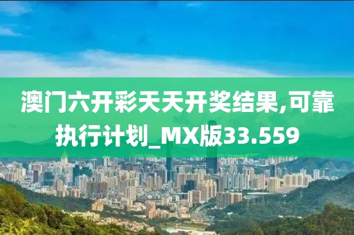 澳門六開彩天天開獎(jiǎng)結(jié)果,可靠執(zhí)行計(jì)劃_MX版33.559