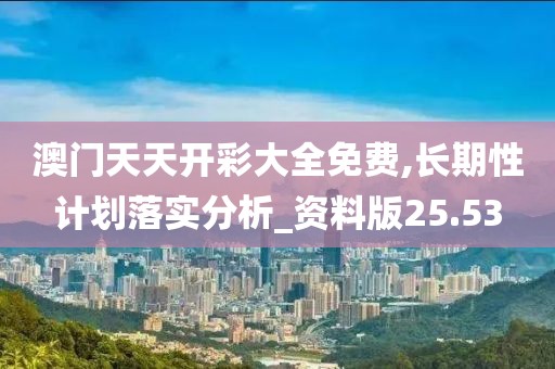 澳門天天開彩大全免費(fèi),長期性計(jì)劃落實(shí)分析_資料版25.53