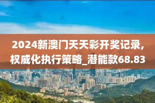 2024新澳門天天彩開獎(jiǎng)記錄,權(quán)威化執(zhí)行策略_潛能款68.83