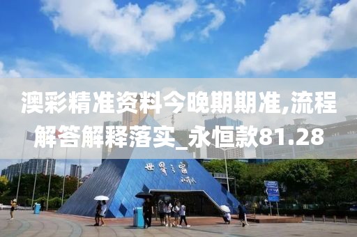 澳彩精準資料今晚期期準,流程解答解釋落實_永恒款81.28